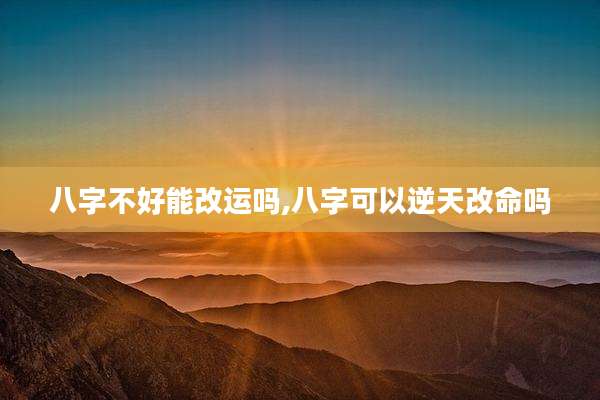 八字不好能改运吗,八字可以逆天改命吗