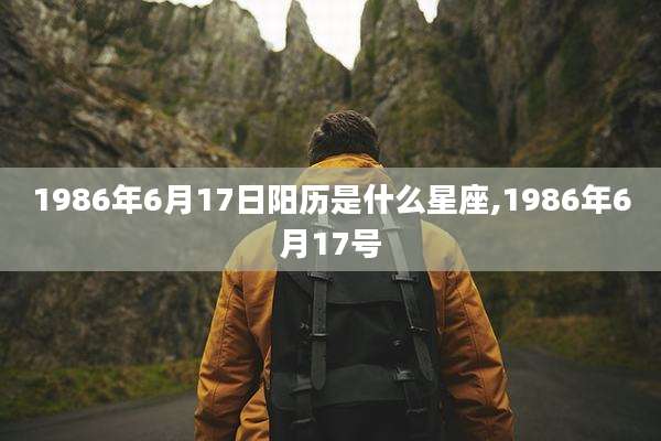 1986年6月17日阳历是什么星座,1986年6月17号