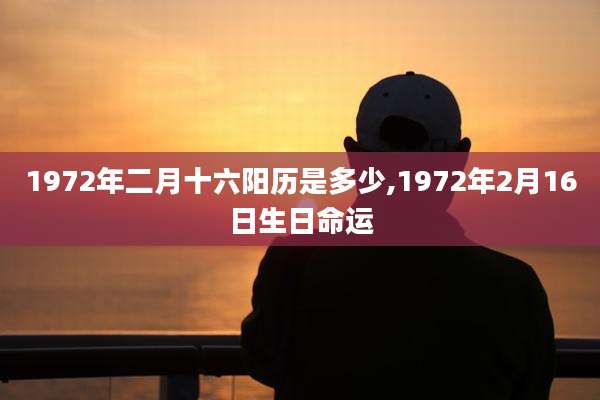 1972年二月十六阳历是多少,1972年2月16日生日命运