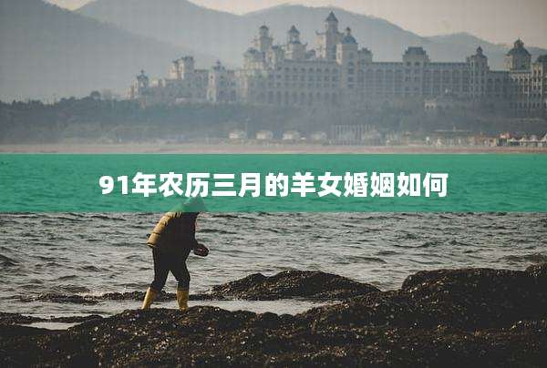 91年农历三月的羊女婚姻如何