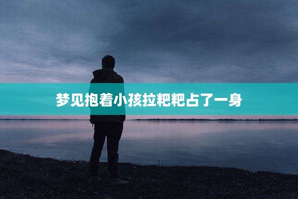 梦见抱着小孩拉粑粑占了一身