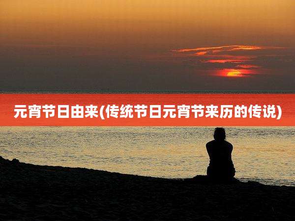 元宵节日由来(传统节日元宵节来历的传说)