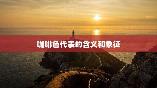 咖啡色代表的含义和象征