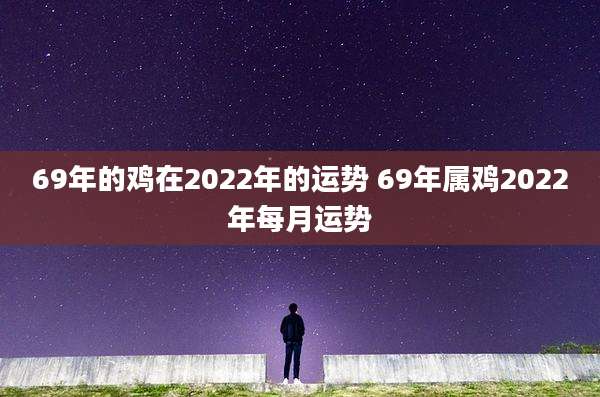 69年的鸡在2022年的运势 69年属鸡2022年每月运势