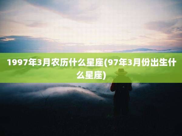 1997年3月农历什么星座(97年3月份出生什么星座)