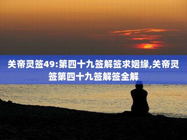 关帝灵签49:第四十九签解签求姻缘,关帝灵签第四十九签解签全解