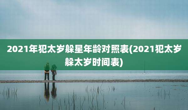 2021年犯太岁躲星年龄对照表(2021犯太岁躲太岁时间表)