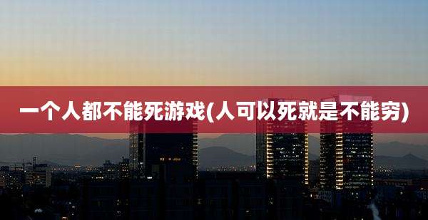 一个人都不能死游戏(人可以死就是不能穷)
