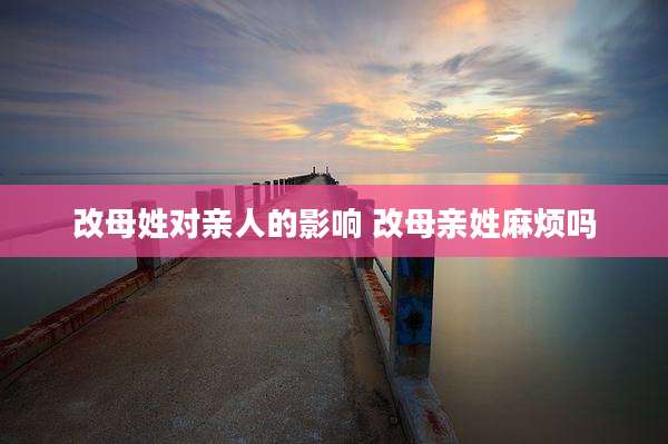 改母姓对亲人的影响 改母亲姓麻烦吗