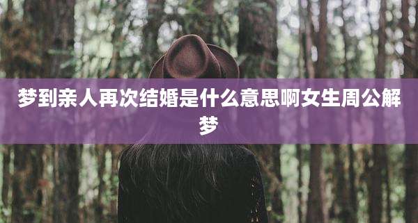 梦到亲人再次结婚是什么意思啊女生周公解梦