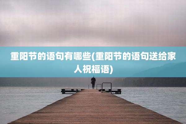 重阳节的语句有哪些(重阳节的语句送给家人祝福语)