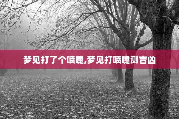 梦见打了个喷嚏,梦见打喷嚏测吉凶