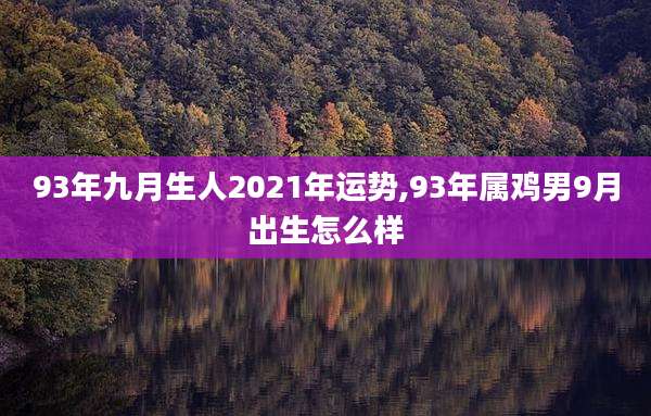 93年九月生人2021年运势,93年属鸡男9月出生怎么样