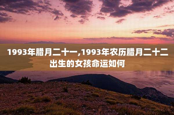 1993年腊月二十一,1993年农历腊月二十二出生的女孩命运如何