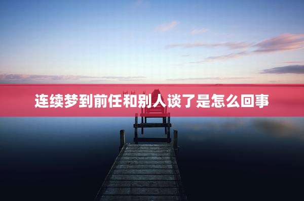 连续梦到前任和别人谈了是怎么回事