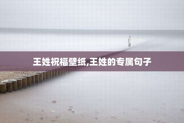 王姓祝福壁纸,王姓的专属句子