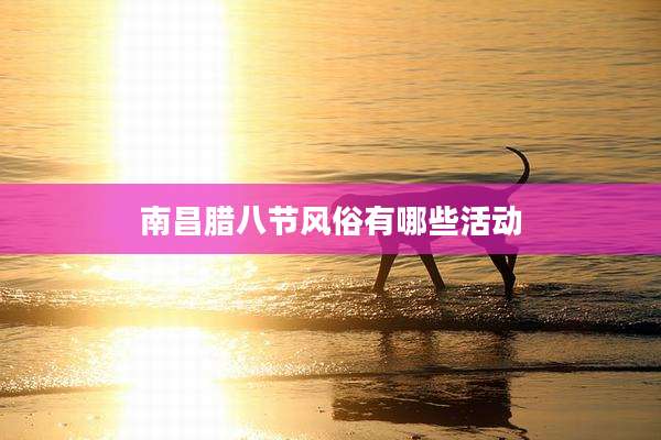 南昌腊八节风俗有哪些活动