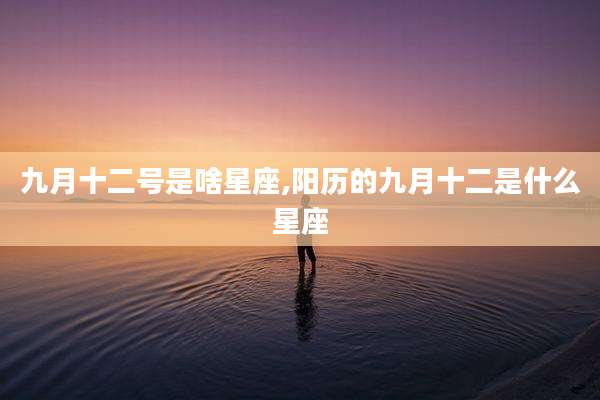 九月十二号是啥星座,阳历的九月十二是什么星座