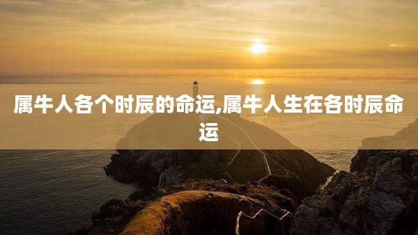 属牛人各个时辰的命运,属牛人生在各时辰命运