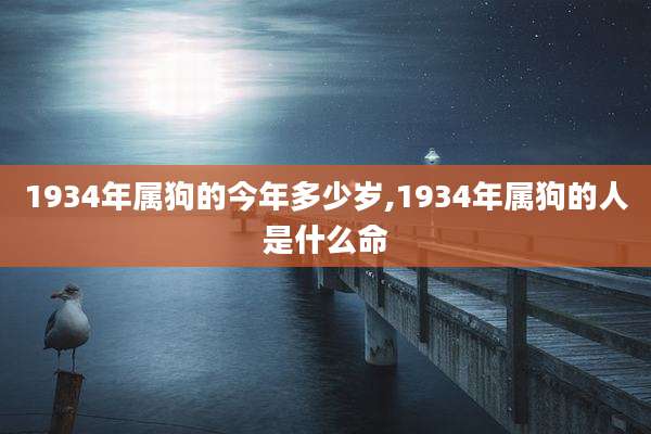 1934年属狗的今年多少岁,1934年属狗的人是什么命