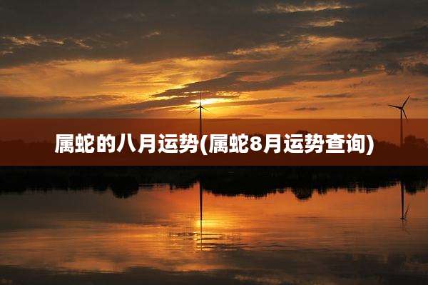 属蛇的八月运势(属蛇8月运势查询)