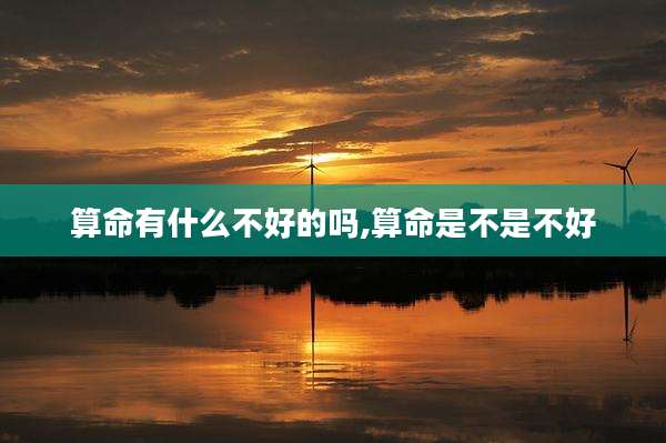 算命有什么不好的吗,算命是不是不好