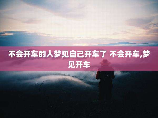 不会开车的人梦见自己开车了 不会开车,梦见开车