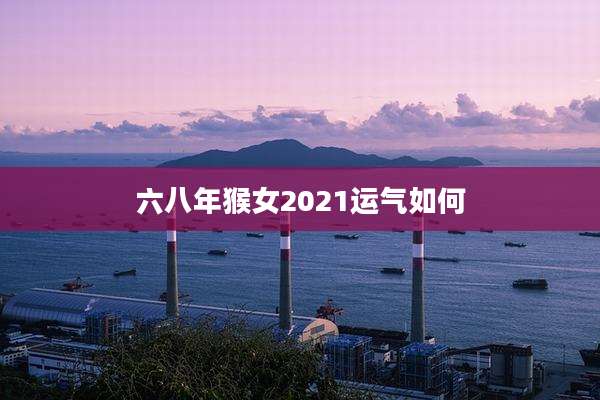 六八年猴女2021运气如何