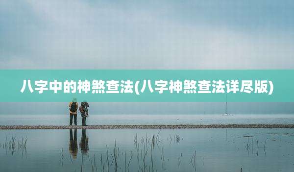 八字中的神煞查法(八字神煞查法详尽版)