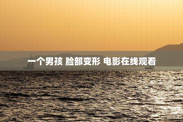 一个男孩 脸部变形 电影在线观看