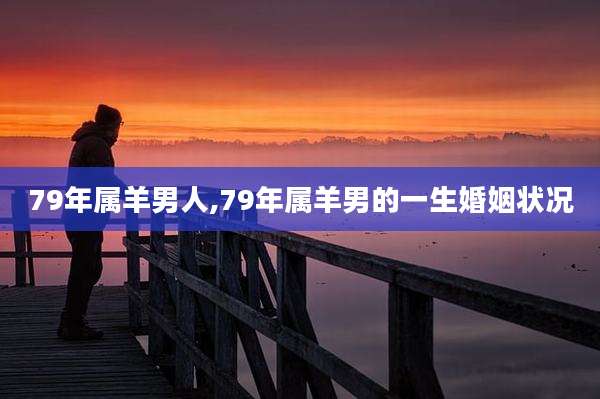 79年属羊男人,79年属羊男的一生婚姻状况