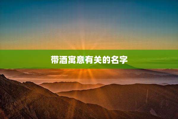 带酒寓意有关的名字