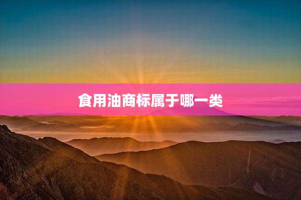 食用油商标属于哪一类