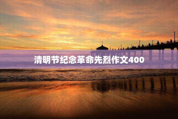 清明节纪念革命先烈作文400