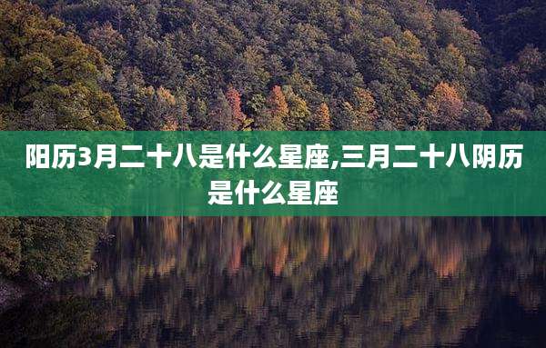 阳历3月二十八是什么星座,三月二十八阴历是什么星座