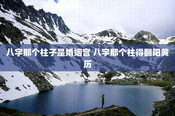 八字那个柱子是婚姻宫 八字那个柱得翻阳黄历