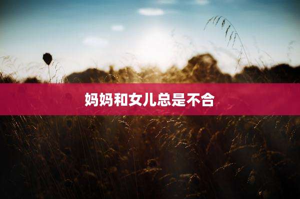 妈妈和女儿总是不合