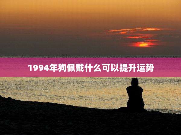 1994年狗佩戴什么可以提升运势
