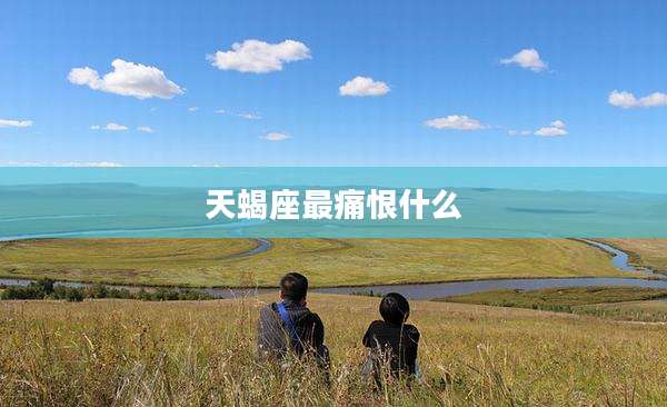 天蝎座最痛恨什么