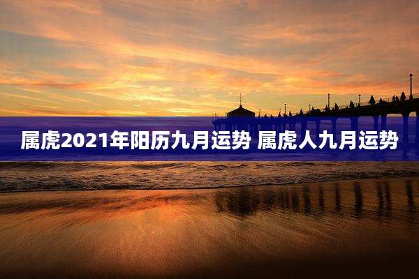 属虎2021年阳历九月运势 属虎人九月运势