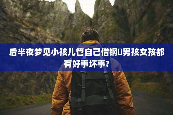 后半夜梦见小孩儿管自己借钢镚男孩女孩都有好事坏事?