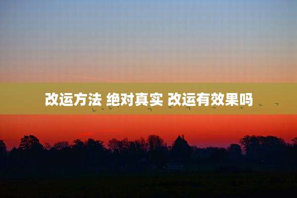 改运方法 绝对真实 改运有效果吗