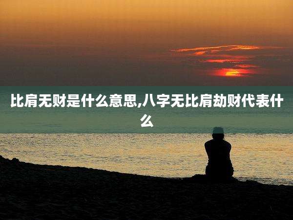 比肩无财是什么意思,八字无比肩劫财代表什么