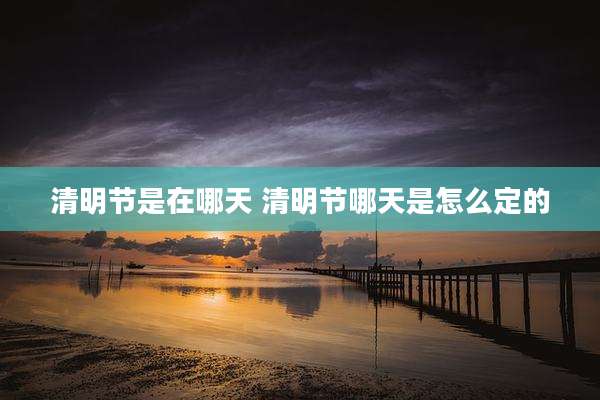 清明节是在哪天 清明节哪天是怎么定的