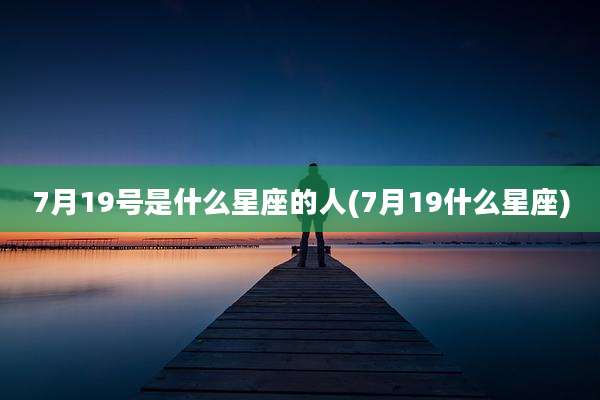 7月19号是什么星座的人(7月19什么星座)