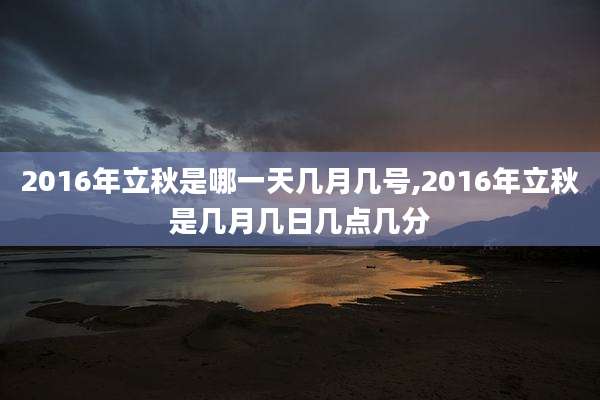 2016年立秋是哪一天几月几号,2016年立秋是几月几日几点几分