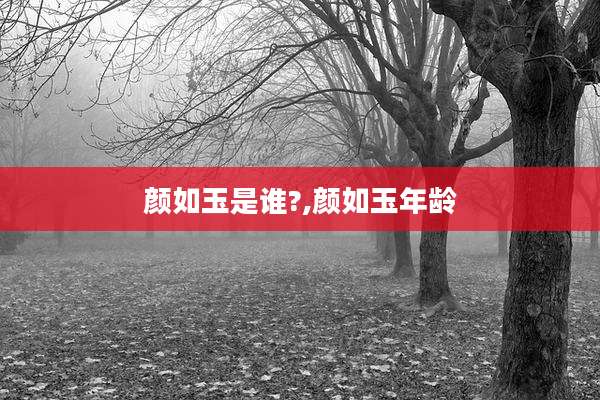 颜如玉是谁?,颜如玉年龄