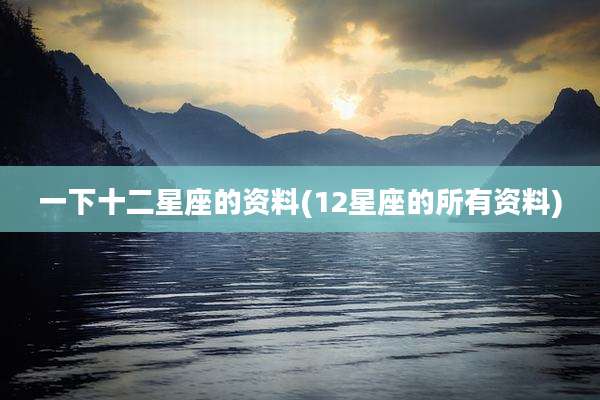 一下十二星座的资料(12星座的所有资料)