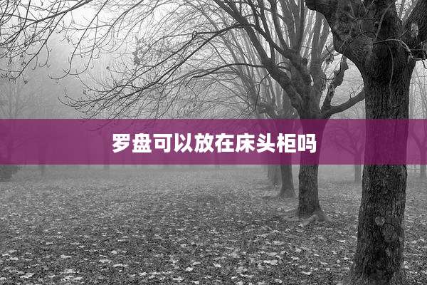 罗盘可以放在床头柜吗
