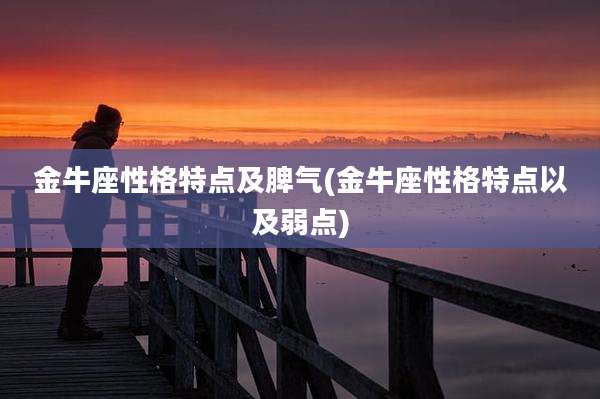 金牛座性格特点及脾气(金牛座性格特点以及弱点)